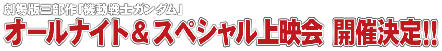 劇場版三部作「機動戦士ガンダム」オールナイト＆スペシャル上映会 開催決定!!