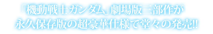 「機動戦士ガンダム」劇場版三部作が永久保存版の超豪華仕様で堂々の発売!!