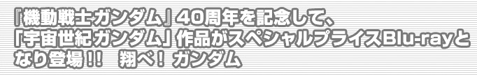 『機動戦士ガンダム』40周年を記念して、「宇宙世紀ガンダム」作品がスペシャルプライスBlu-rayとなり登場！！翔べ！ガンダム